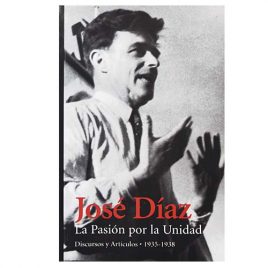 José Díaz. La Pasión por la Unidad. Discursos y Artículos 1935-1938