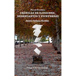 Paz en Colombia. Crónicas de Ilusiones, Desencantos y Viceversa, de Jaime Cedano Roldán